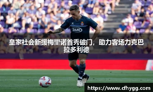 皇家社会新援梅里诺首秀破门，助力客场力克巴拉多利德