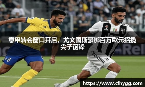 意甲转会窗口开启，尤文图斯豪掷百万欧元招揽尖子前锋