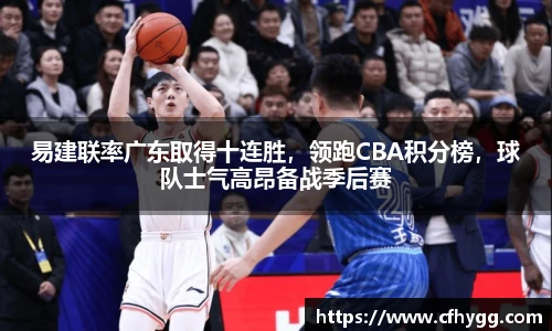 易建联率广东取得十连胜，领跑CBA积分榜，球队士气高昂备战季后赛