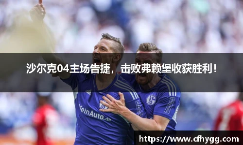 沙尔克04主场告捷，击败弗赖堡收获胜利！