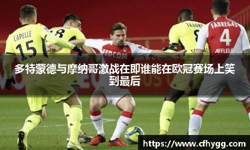 多特蒙德与摩纳哥激战在即谁能在欧冠赛场上笑到最后