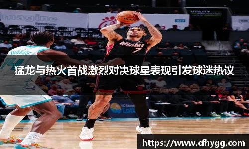 猛龙与热火首战激烈对决球星表现引发球迷热议