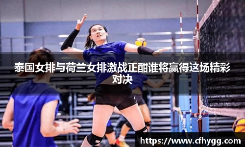 泰国女排与荷兰女排激战正酣谁将赢得这场精彩对决