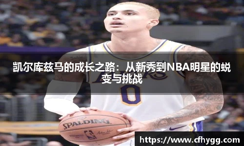 凯尔库兹马的成长之路：从新秀到NBA明星的蜕变与挑战