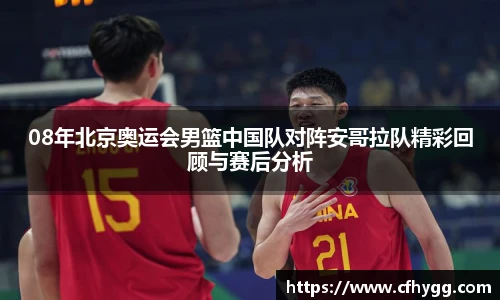 08年北京奥运会男篮中国队对阵安哥拉队精彩回顾与赛后分析