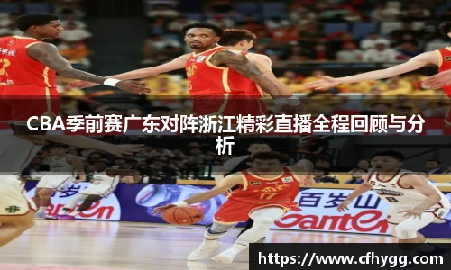 CBA季前赛广东对阵浙江精彩直播全程回顾与分析