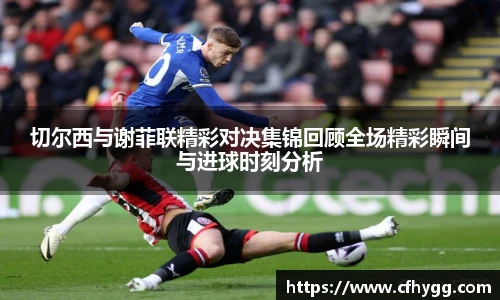 切尔西与谢菲联精彩对决集锦回顾全场精彩瞬间与进球时刻分析